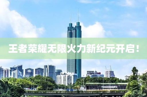 王者荣耀无限火力新纪元开启！