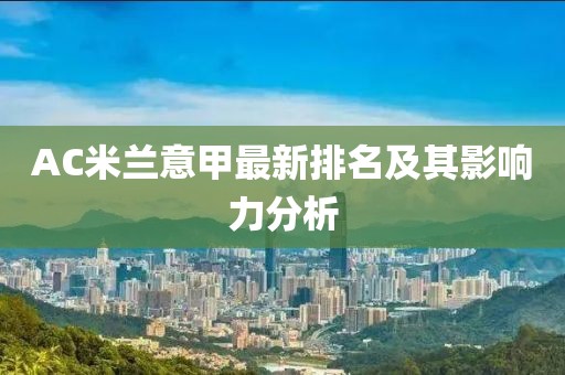 AC米兰意甲最新排名及其影响力分析
