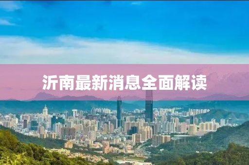 沂南最新消息全面解读