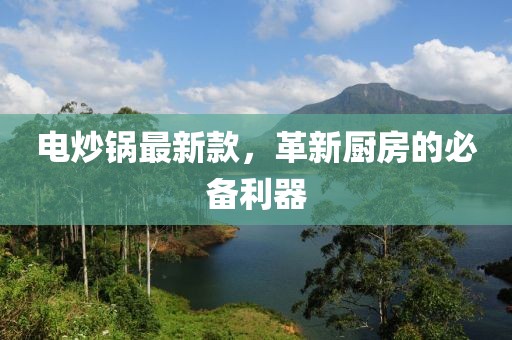 电炒锅最新款，革新厨房的必备利器