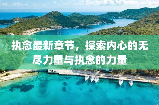 执念最新章节，探索内心的无尽力量与执念的力量