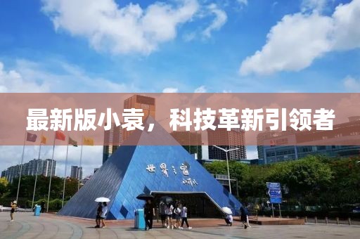 最新版小袁，科技革新引领者