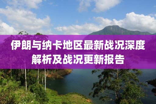 伊朗与纳卡地区最新战况深度解析及战况更新报告