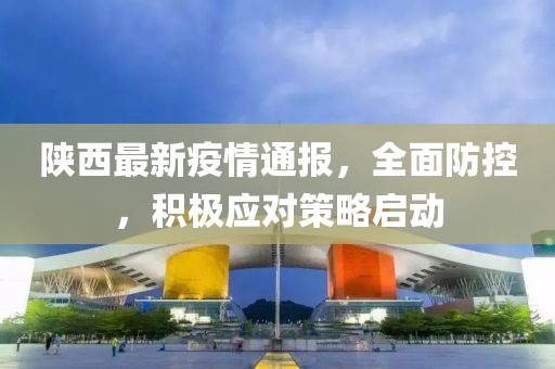 陕西最新疫情通报，全面防控，积极应对策略启动