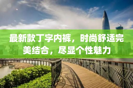 最新款丁字内裤，时尚舒适完美结合，尽显个性魅力
