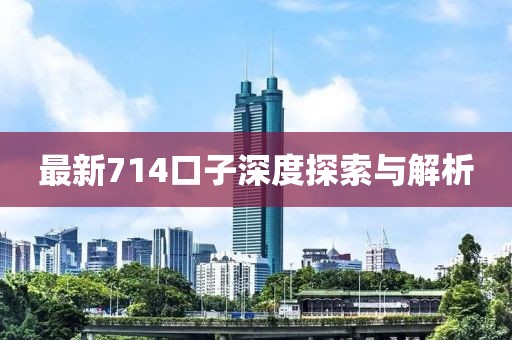 最新714口子深度探索与解析