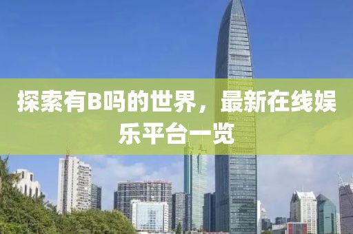 探索有B吗的世界，最新在线娱乐平台一览
