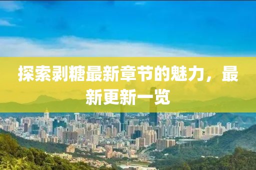 探索剥糖最新章节的魅力，最新更新一览