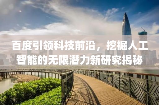 百度引领科技前沿，挖掘人工智能的无限潜力新研究揭秘