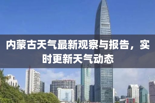 内蒙古天气最新观察与报告，实时更新天气动态