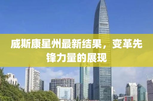 威斯康星州最新结果，变革先锋力量的展现