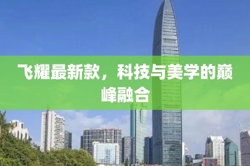飞耀最新款，科技与美学的巅峰融合