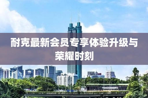 耐克最新会员专享体验升级与荣耀时刻