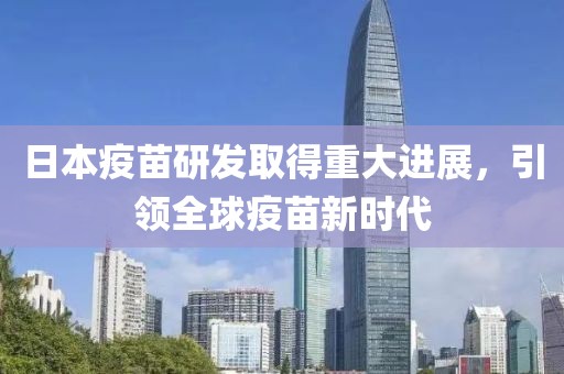 日本疫苗研发取得重大进展，引领全球疫苗新时代