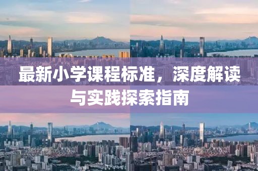 最新小学课程标准，深度解读与实践探索指南