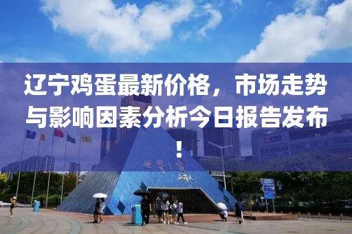 辽宁鸡蛋最新价格，市场走势与影响因素分析今日报告发布！
