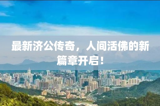 最新济公传奇，人间活佛的新篇章开启！