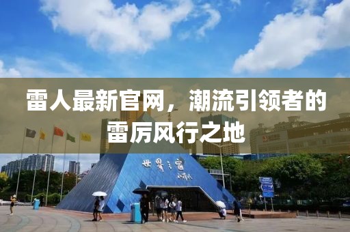 雷人最新官网，潮流引领者的雷厉风行之地