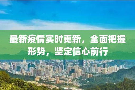 最新疫情实时更新，全面把握形势，坚定信心前行
