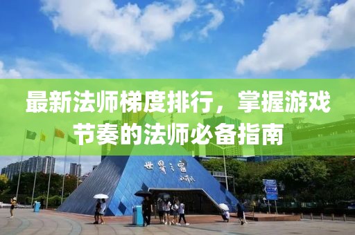 最新法师梯度排行，掌握游戏节奏的法师必备指南
