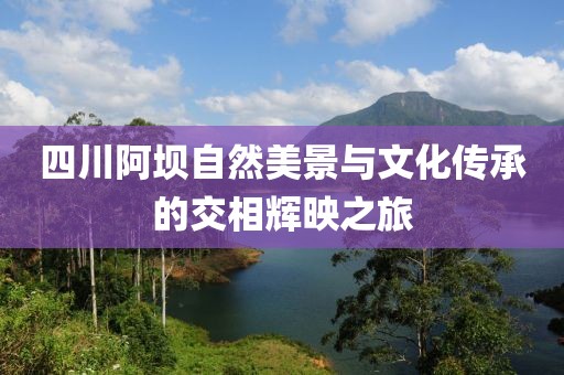 四川阿坝自然美景与文化传承的交相辉映之旅