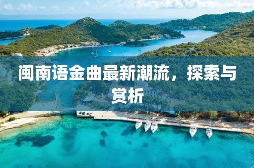 闽南语金曲最新潮流，探索与赏析