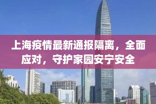 上海疫情最新通报隔离，全面应对，守护家园安宁安全