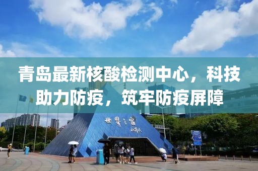 青岛最新核酸检测中心，科技助力防疫，筑牢防疫屏障