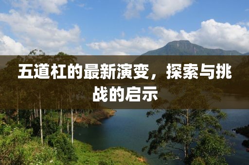 五道杠的最新演变，探索与挑战的启示