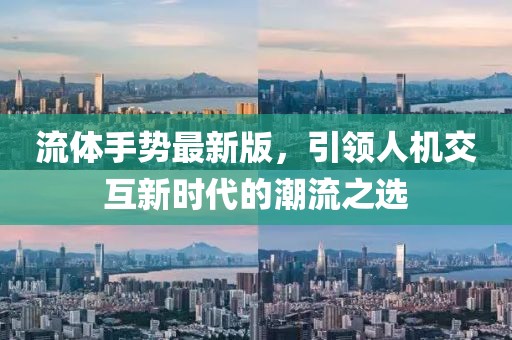 流体手势最新版，引领人机交互新时代的潮流之选