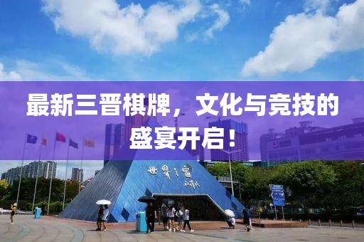 最新三晋棋牌，文化与竞技的盛宴开启！