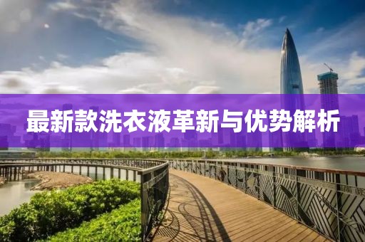 最新款洗衣液革新与优势解析