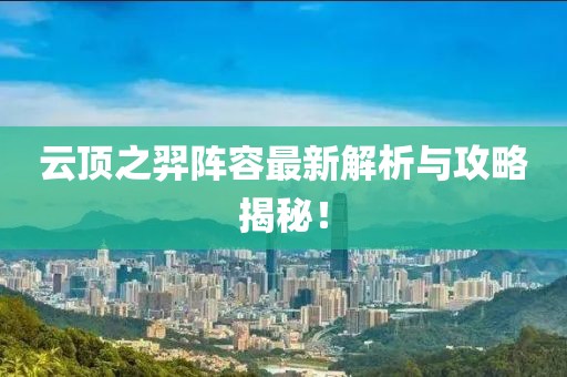 云顶之羿阵容最新解析与攻略揭秘！