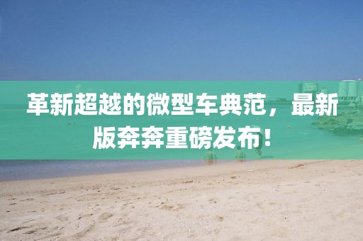 革新超越的微型车典范，最新版奔奔重磅发布！