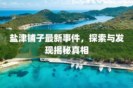 盐津铺子最新事件，探索与发现揭秘真相
