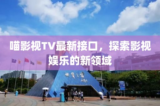 喵影视TV最新接口，探索影视娱乐的新领域