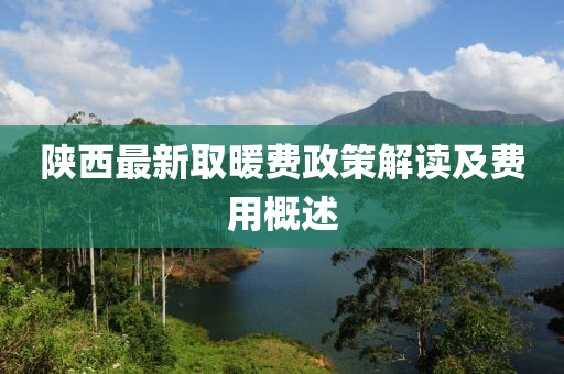 陕西最新取暖费政策解读及费用概述