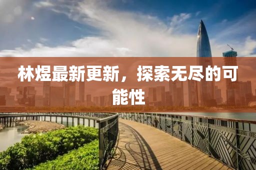 林煜最新更新，探索无尽的可能性