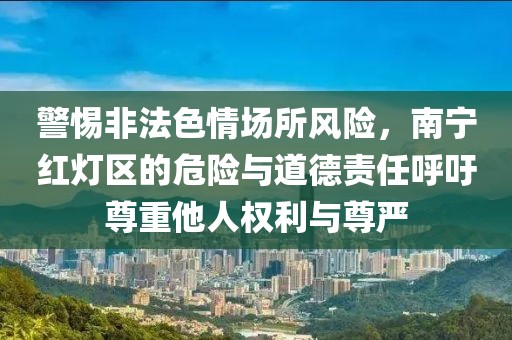 警惕非法色情场所风险，南宁红灯区的危险与道德责任呼吁尊重他人权利与尊严