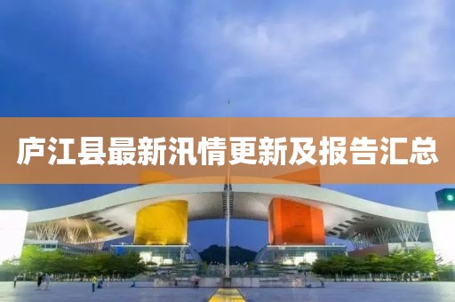 庐江县最新汛情更新及报告汇总