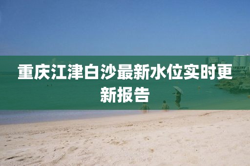 重庆江津白沙最新水位实时更新报告