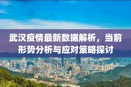 武汉疫情最新数据解析，当前形势分析与应对策略探讨