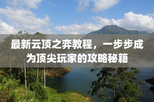 最新云顶之弈教程，一步步成为顶尖玩家的攻略秘籍