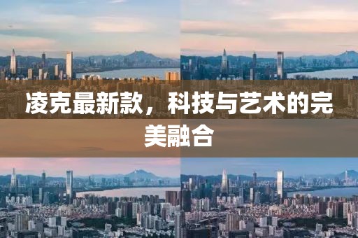 凌克最新款，科技与艺术的完美融合