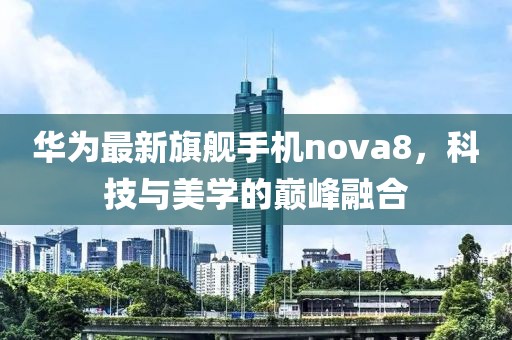 华为最新旗舰手机nova8，科技与美学的巅峰融合