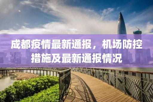 成都疫情最新通报，机场防控措施及最新通报情况