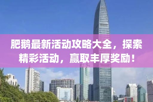 肥鹅最新活动攻略大全，探索精彩活动，赢取丰厚奖励！