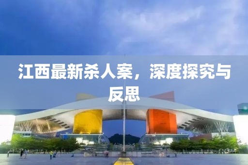 江西最新杀人案，深度探究与反思