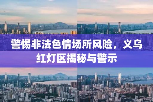 警惕非法色情场所风险，义乌红灯区揭秘与警示
