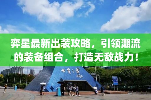 弈星最新出装攻略，引领潮流的装备组合，打造无敌战力！